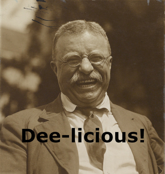 Photograph of President Theodore Roosevelt laughing. Image caption reads "Dee-licious!"